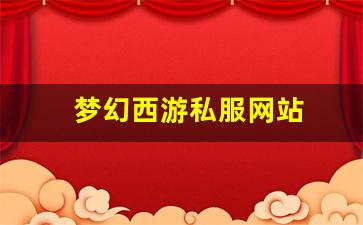 梦幻西游私副：梦幻西游私服网站(梦幻西游