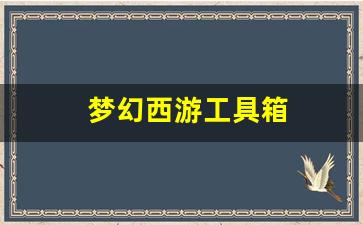 <strong>梦幻西游私服发布站：梦幻西游工具箱(梦幻</strong>