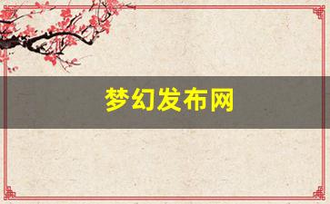 梦幻发布网(梦幻西游发布会2020) (