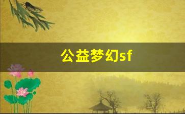 <strong>梦幻西游sf一条龙：公益梦幻sf(公益梦</strong>