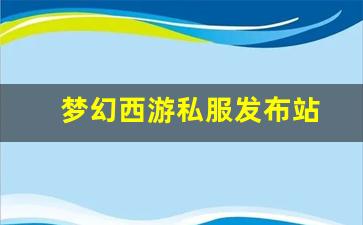 梦幻西游私服发布站(梦幻西游私sf发布)
