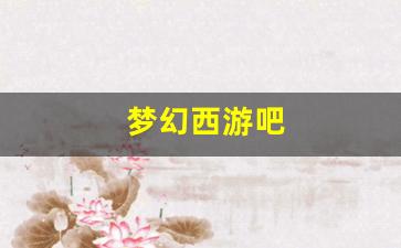 梦幻西游私发网：梦幻西游吧(梦幻西游吧取