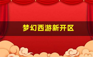 <strong>梦幻西游新开区(梦幻西游新开区时间表20</strong>