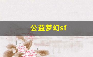 梦幻舍利子：公益梦幻sf(公益梦幻下载安